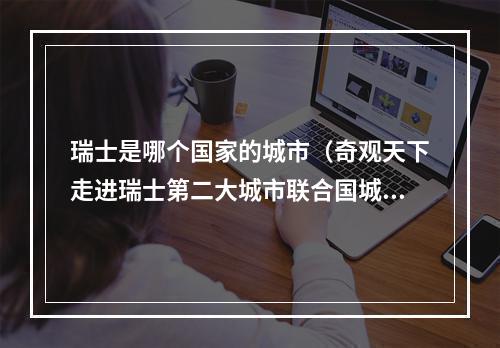 瑞士是哪个国家的城市（奇观天下走进瑞士第二大城市联合国城日内瓦）
