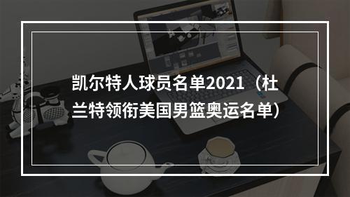 凯尔特人球员名单2021（杜兰特领衔美国男篮奥运名单）