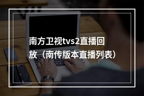 南方卫视tvs2直播回放（南传版本直播列表）