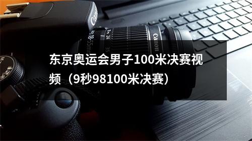 东京奥运会男子100米决赛视频（9秒98100米决赛）
