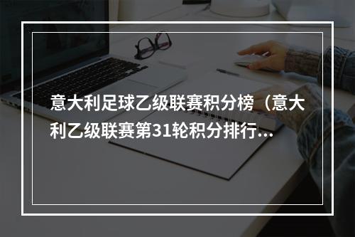 意大利足球乙级联赛积分榜（意大利乙级联赛第31轮积分排行榜）