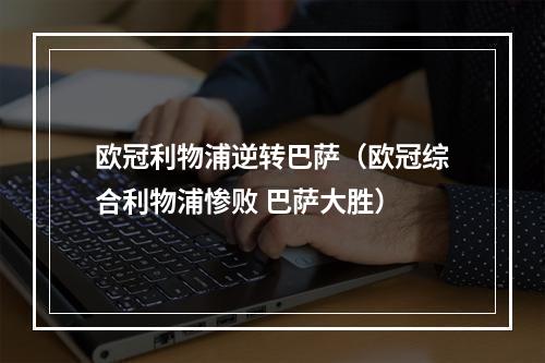 欧冠利物浦逆转巴萨（欧冠综合利物浦惨败 巴萨大胜）