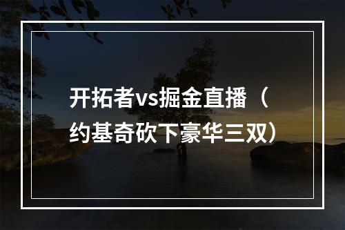 开拓者vs掘金直播（约基奇砍下豪华三双）