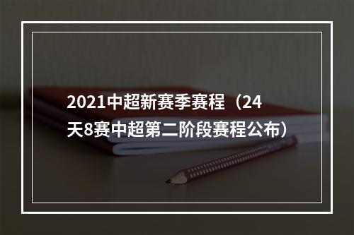 2021中超新赛季赛程（24天8赛中超第二阶段赛程公布）