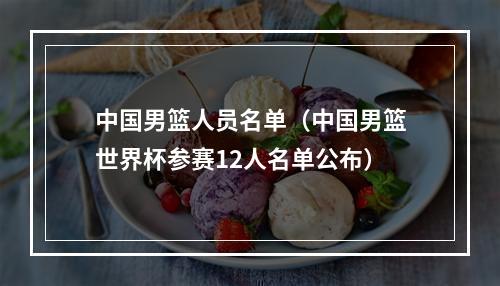 中国男篮人员名单（中国男篮世界杯参赛12人名单公布）
