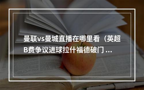 曼联vs曼城直播在哪里看（英超B费争议进球拉什福德破门 曼联21逆转曼城迎9连胜）