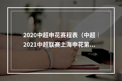 2020中超申花赛程表（中超｜2021中超联赛上海申花第一阶段赛程表614轮）