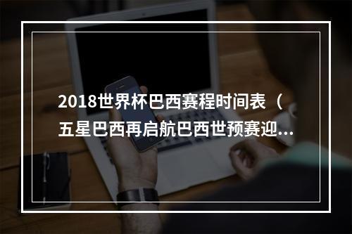 2018世界杯巴西赛程时间表（五星巴西再启航巴西世预赛迎首战）