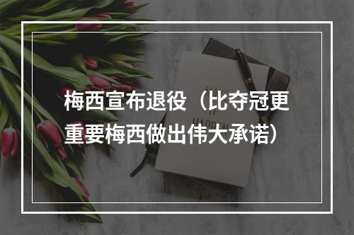 梅西宣布退役（比夺冠更重要梅西做出伟大承诺）