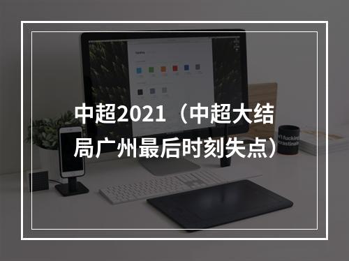 中超2021（中超大结局广州最后时刻失点）