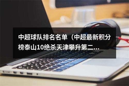 中超球队排名名单（中超最新积分榜泰山10绝杀天津攀升第二）