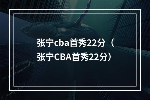 张宁cba首秀22分（张宁CBA首秀22分）