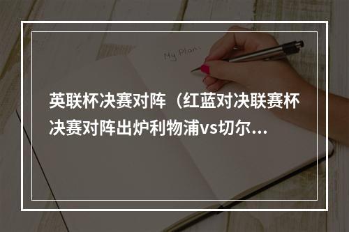 英联杯决赛对阵（红蓝对决联赛杯决赛对阵出炉利物浦vs切尔西）