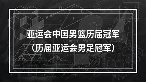 亚运会中国男篮历届冠军（历届亚运会男足冠军）