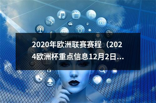2020年欧洲联赛赛程（2024欧洲杯重点信息12月2日抽签 明年7月14日踢决赛）