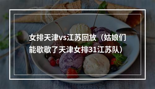 女排天津vs江苏回放（姑娘们能歇歇了天津女排31江苏队）