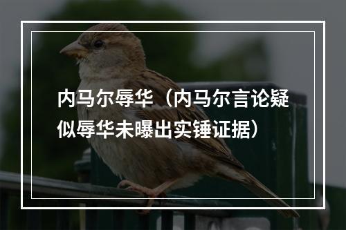 内马尔辱华（内马尔言论疑似辱华未曝出实锤证据）