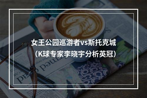 女王公园巡游者vs斯托克城（K球专家李晓宇分析英冠）
