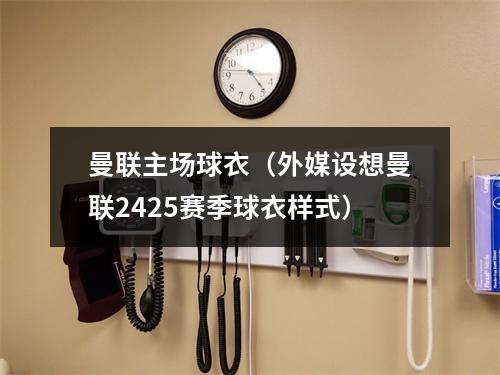 曼联主场球衣（外媒设想曼联2425赛季球衣样式）