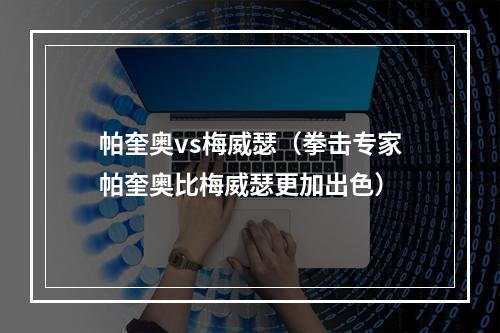 帕奎奥vs梅威瑟（拳击专家帕奎奥比梅威瑟更加出色）