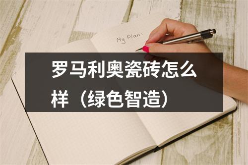 罗马利奥瓷砖怎么样（绿色智造）