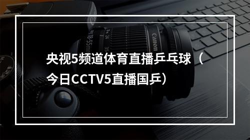 央视5频道体育直播乒乓球（今日CCTV5直播国乒）