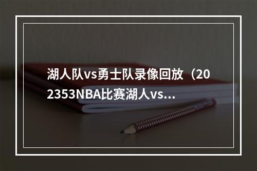 湖人队vs勇士队录像回放（202353NBA比赛湖人vs勇士热火vs尼克斯全场回放）
