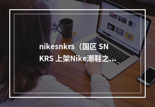 nikesnkrs（国区 SNKRS 上架Nike潮鞋之王下周回归）