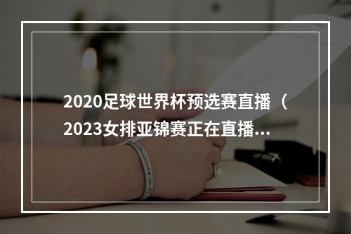 2020足球世界杯预选赛直播（2023女排亚锦赛正在直播中国VS越南现场高清全程观看）
