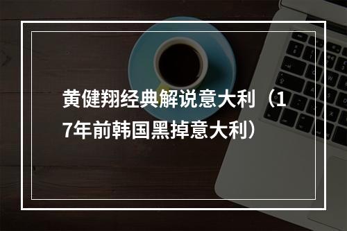 黄健翔经典解说意大利（17年前韩国黑掉意大利）