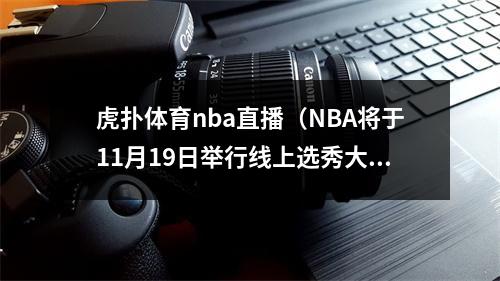 虎扑体育nba直播（NBA将于11月19日举行线上选秀大会）