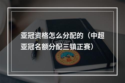 亚冠资格怎么分配的（中超亚冠名额分配三镇正赛）