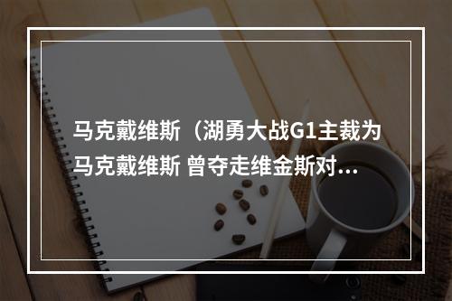 马克戴维斯（湖勇大战G1主裁为马克戴维斯 曾夺走维金斯对东契奇的隔扣）