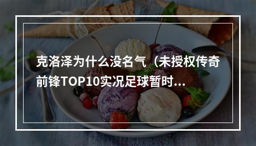 克洛泽为什么没名气（未授权传奇前锋TOP10实况足球暂时无法推出的十大神锋盘点）