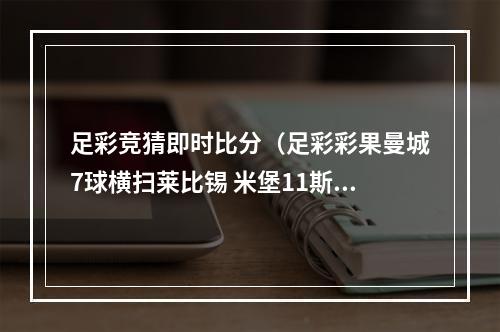足彩竞猜即时比分（足彩彩果曼城7球横扫莱比锡 米堡11斯托克城）