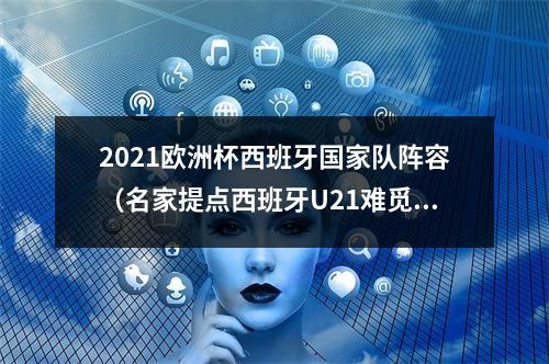 2021欧洲杯西班牙国家队阵容（名家提点西班牙U21难觅对手）