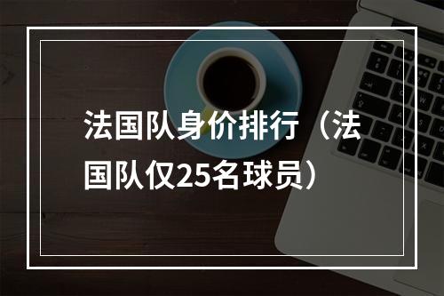 法国队身价排行（法国队仅25名球员）