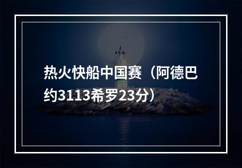 热火快船中国赛（阿德巴约3113希罗23分）