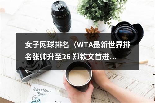 女子网球排名（WTA最新世界排名张帅升至26 郑钦文首进前30）