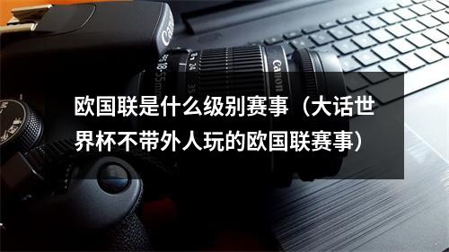 欧国联是什么级别赛事（大话世界杯不带外人玩的欧国联赛事）