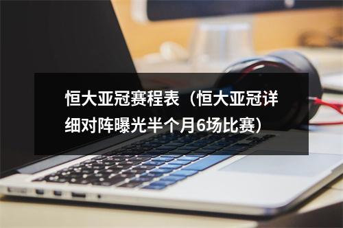 恒大亚冠赛程表（恒大亚冠详细对阵曝光半个月6场比赛）