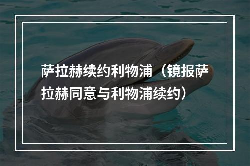 萨拉赫续约利物浦（镜报萨拉赫同意与利物浦续约）