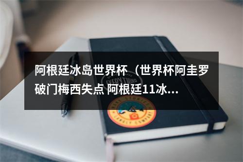 阿根廷冰岛世界杯（世界杯阿圭罗破门梅西失点 阿根廷11冰岛）
