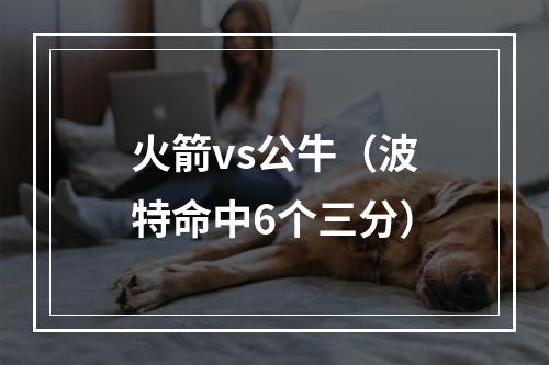 火箭vs公牛（波特命中6个三分）