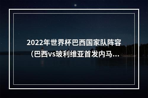 2022年世界杯巴西国家队阵容（巴西vs玻利维亚首发内马尔复出）