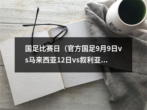 国足比赛日（官方国足9月9日vs马来西亚12日vs叙利亚）