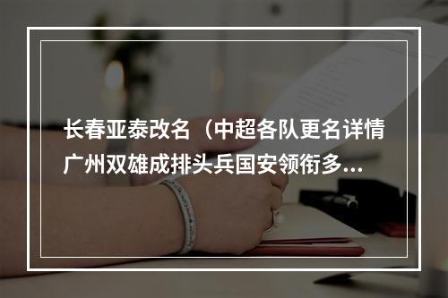 长春亚泰改名（中超各队更名详情广州双雄成排头兵国安领衔多队坚持原名）