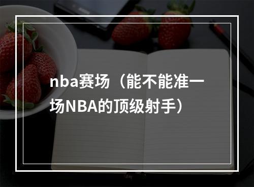 nba赛场（能不能准一场NBA的顶级射手）