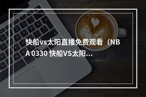 快船vs太阳直播免费观看（NBA 0330 快船VS太阳）