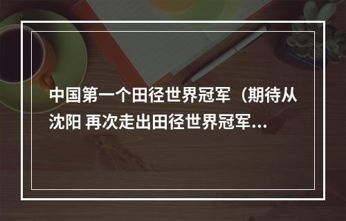 中国第一个田径世界冠军（期待从沈阳 再次走出田径世界冠军）